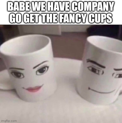 BABE WE HAVE COMPANY GO GET THE FANCY CUPS | made w/ Imgflip meme maker