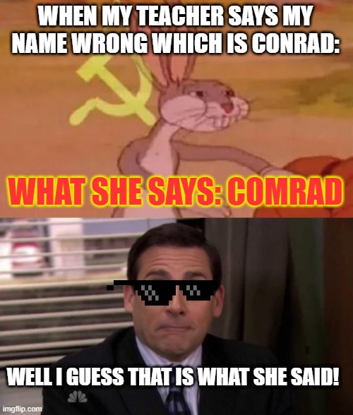 WHEN MY TEACHER SAYS MY NAME WRONG WHICH IS CONRAD:; WHAT SHE SAYS: COMRAD; WELL I GUESS THAT IS WHAT SHE SAID! | image tagged in bugs bunny communist,thats what she said | made w/ Imgflip meme maker
