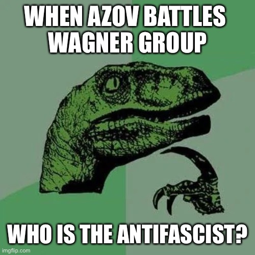 nota |  WHEN AZOV BATTLES 
WAGNER GROUP; WHO IS THE ANTIFASCIST? | image tagged in raptor asking questions | made w/ Imgflip meme maker