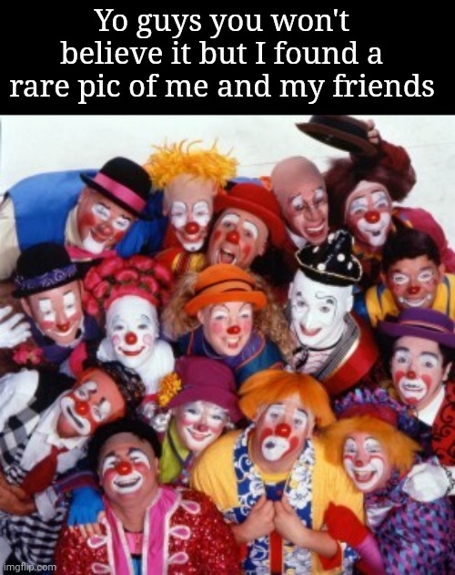 Clowns | Yo guys you won't believe it but I found a rare pic of me and my friends | image tagged in clowns | made w/ Imgflip meme maker