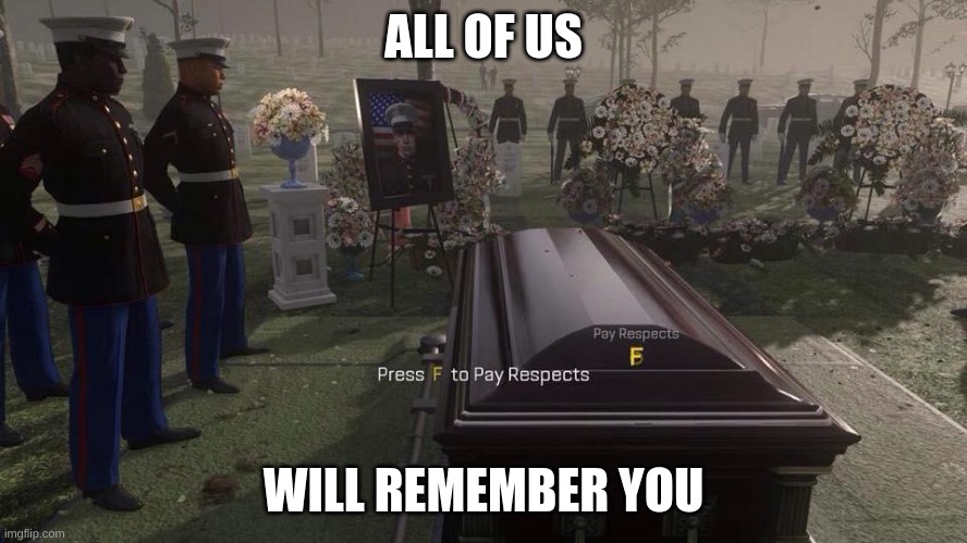 when you gone forever | ALL OF US; WILL REMEMBER YOU | image tagged in press f to pay respects | made w/ Imgflip meme maker