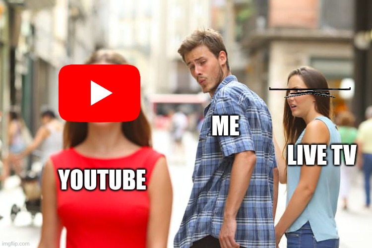 wich one? | ME; LIVE TV; YOUTUBE | image tagged in memes,distracted boyfriend | made w/ Imgflip meme maker