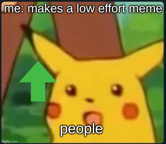Surprised Pikachu | me: makes a low effort meme; people | image tagged in surprised pikachu | made w/ Imgflip meme maker