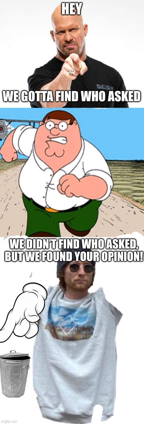 HEY; WE GOTTA FIND WHO ASKED; WE DIDN’T FIND WHO ASKED, BUT WE FOUND YOUR OPINION! | image tagged in bald tough guy pointing at you,peter griffin running away,guy with a sign | made w/ Imgflip meme maker