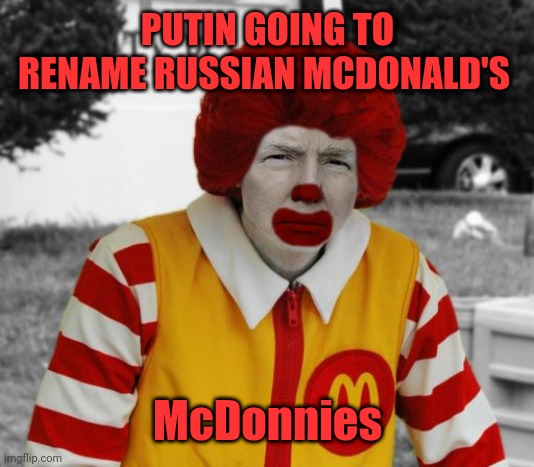 McDonnies | PUTIN GOING TO RENAME RUSSIAN MCDONALD'S; McDonnies | image tagged in ronald mcdonald trump | made w/ Imgflip meme maker
