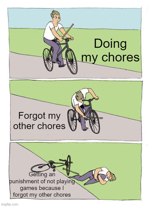 Forgot My Chores... Oops! | Doing my chores; Forgot my other chores; Getting an punishment of not playing games because I forgot my other chores | image tagged in memes,bike fall | made w/ Imgflip meme maker