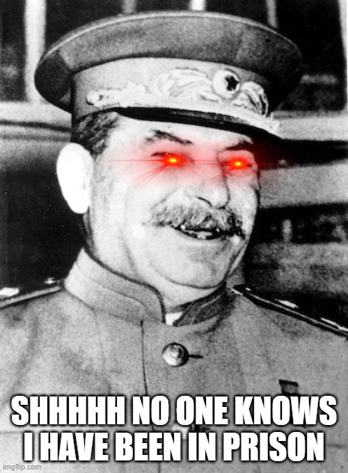 SHHHHHHHHHHHHH! | SHHHHH NO ONE KNOWS I HAVE BEEN IN PRISON | image tagged in stalin smile | made w/ Imgflip meme maker