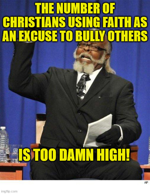Facts | THE NUMBER OF CHRISTIANS USING FAITH AS AN EXCUSE TO BULLY OTHERS; IS TOO DAMN HIGH! | image tagged in the amount of x is too damn high,dank,christian,memes,r/dankchristianmemes | made w/ Imgflip meme maker