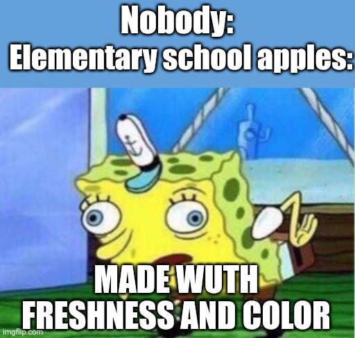 Mocking Spongebob Meme | Nobody:; Elementary school apples:; MADE WUTH FRESHNESS AND COLOR | image tagged in memes,mocking spongebob | made w/ Imgflip meme maker
