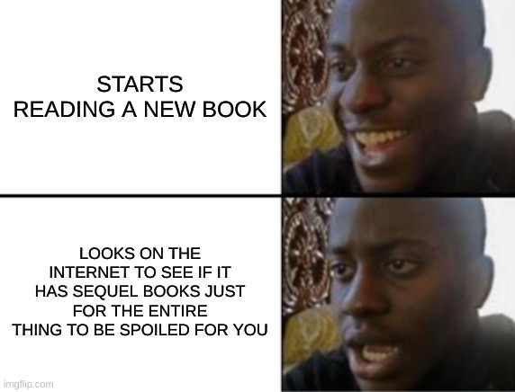 Oh yeah! Oh no... | STARTS READING A NEW BOOK; LOOKS ON THE INTERNET TO SEE IF IT HAS SEQUEL BOOKS JUST FOR THE ENTIRE THING TO BE SPOILED FOR YOU | image tagged in oh yeah oh no | made w/ Imgflip meme maker