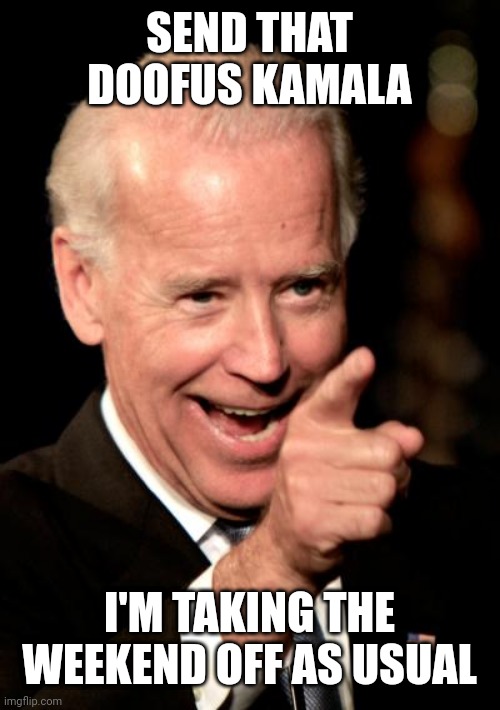 Smilin Biden | SEND THAT DOOFUS KAMALA; I'M TAKING THE WEEKEND OFF AS USUAL | image tagged in memes,smilin biden | made w/ Imgflip meme maker