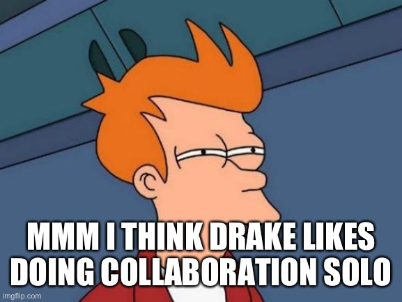 Futurama Fry | MMM I THINK DRAKE LIKES DOING COLLABORATION SOLO | image tagged in memes,futurama fry | made w/ Imgflip meme maker