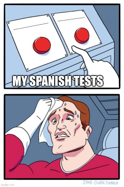 Two Buttons | ~~~~~~~~~~~~~~~~~~~~~~~~~~~~~~~~~~~~~; ~~~~~~~~~~~~~~~~~~~~~~~~~~~~~~~~~~~~; MY SPANISH TESTS | image tagged in memes,two buttons | made w/ Imgflip meme maker