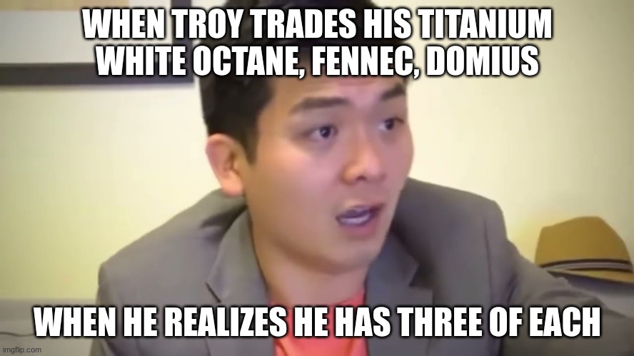 Emotional Damage | WHEN TROY TRADES HIS TITANIUM WHITE OCTANE, FENNEC, DOMIUS; WHEN HE REALIZES HE HAS THREE OF EACH | image tagged in emotional damage | made w/ Imgflip meme maker