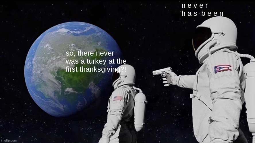 Always Has Been Meme | so, there never was a turkey at the first thanksgiving?! n e v e r  h a s  b e e n | image tagged in memes,always has been | made w/ Imgflip meme maker