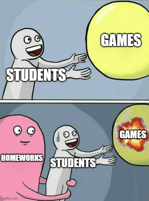 Running Away Balloon | GAMES; STUDENTS; HOMEWORKS; GAMES; STUDENTS | image tagged in memes,running away balloon | made w/ Imgflip meme maker