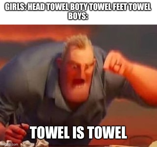 Mr incredible mad | GIRLS: HEAD TOWEL BOTY TOWEL FEET TOWEL
BOYS:; TOWEL IS TOWEL | image tagged in mr incredible mad,boys vs girls | made w/ Imgflip meme maker