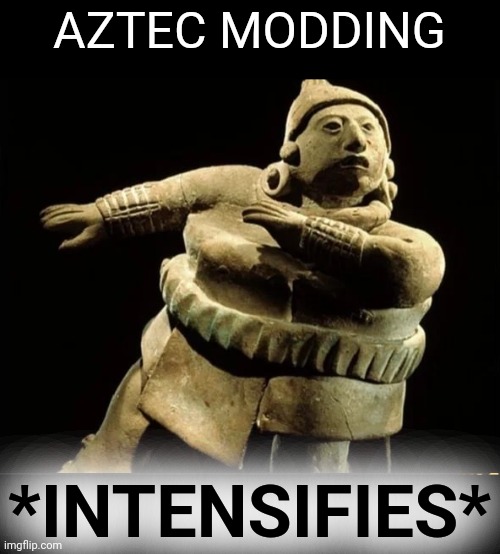 AZTEC MODDING *INTENSIFIES* | made w/ Imgflip meme maker