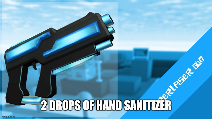 Get it? | 2 DROPS OF HAND SANITIZER | image tagged in hyperlaser gun | made w/ Imgflip meme maker