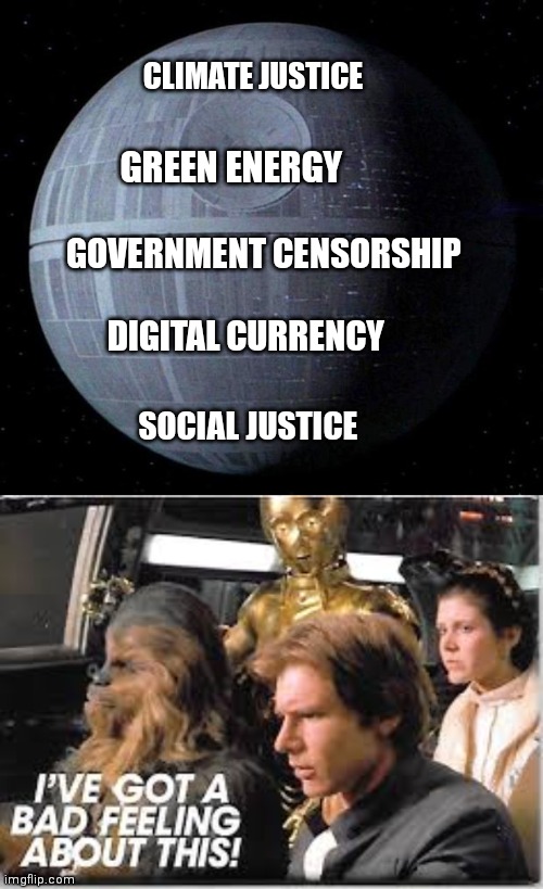 For the greater good | CLIMATE JUSTICE; GREEN ENERGY; GOVERNMENT CENSORSHIP; DIGITAL CURRENCY; SOCIAL JUSTICE | image tagged in death star,i've got a bad feeling about this,democrats,globalism,woke,biden | made w/ Imgflip meme maker