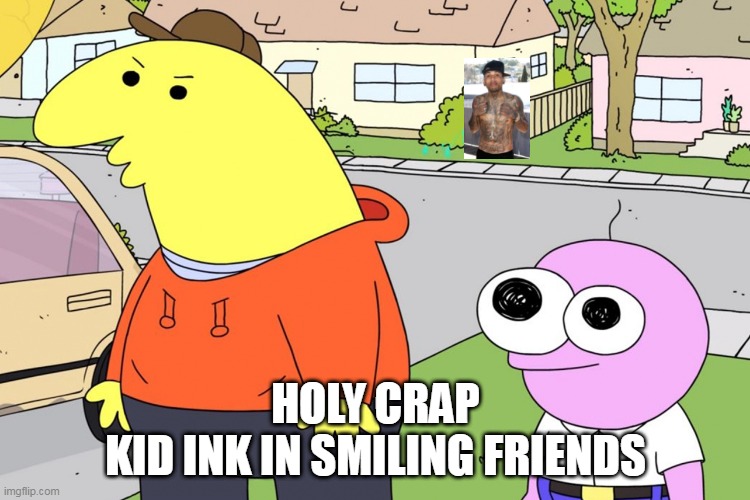 HOLY CRAP
KID INK IN SMILING FRIENDS | image tagged in memes,smiling friends | made w/ Imgflip meme maker