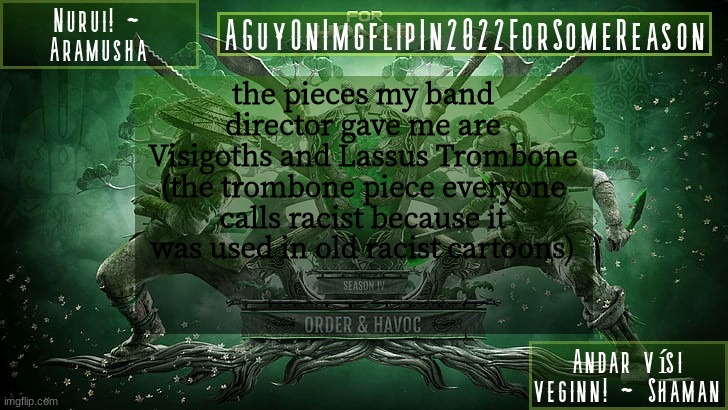 the piece itself is great, it's got a rough history | the pieces my band director gave me are Visigoths and Lassus Trombone (the trombone piece everyone calls racist because it was used in old racist cartoons) | image tagged in aguyonimgflipforsomereason announcement temp 6 | made w/ Imgflip meme maker