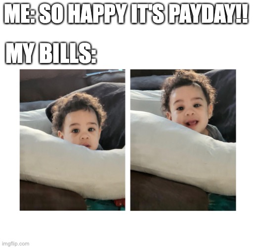 Payday feels |  ME: SO HAPPY IT'S PAYDAY!! MY BILLS: | image tagged in memes,funny,relatable,payday,adulting,bills | made w/ Imgflip meme maker