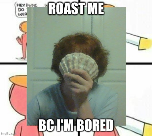 Roast me | ROAST ME; BC I'M BORED | image tagged in roasted | made w/ Imgflip meme maker