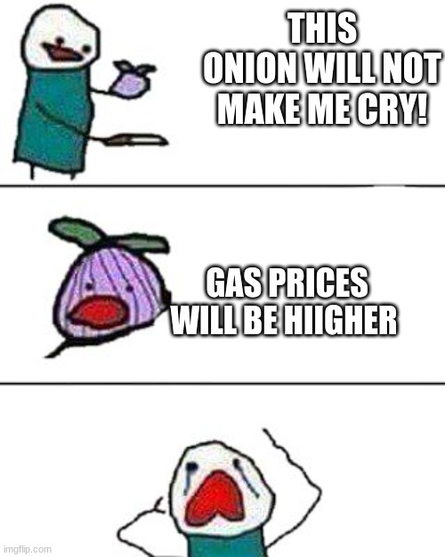 this onion won't make me cry | THIS ONION WILL NOT MAKE ME CRY! GAS PRICES WILL BE HIIGHER | image tagged in this onion won't make me cry | made w/ Imgflip meme maker