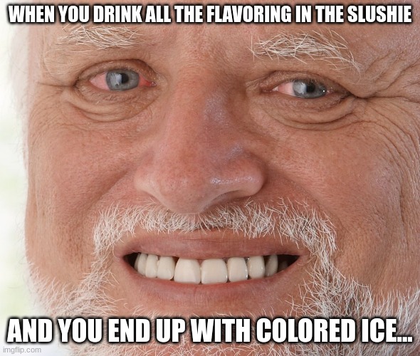 *Sniffle*     happens every dang time.... | WHEN YOU DRINK ALL THE FLAVORING IN THE SLUSHIE; AND YOU END UP WITH COLORED ICE... | image tagged in hide the pain harold,sad,slushie,meems,memes,relatable | made w/ Imgflip meme maker