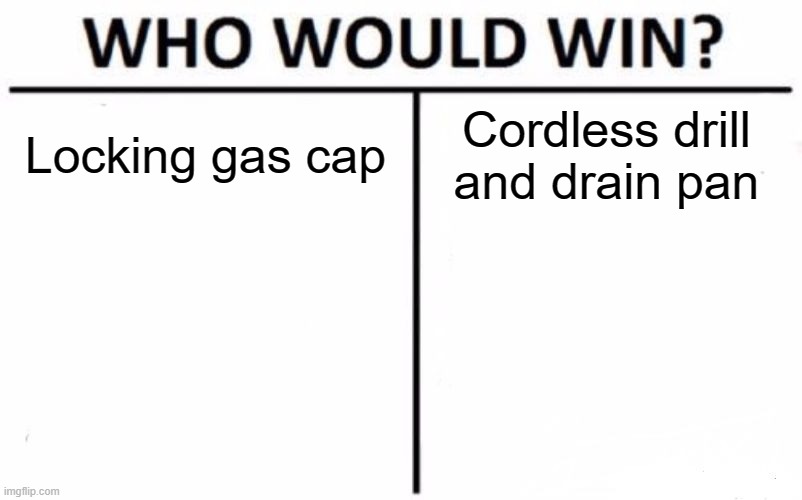 Who Would Win? Meme | Locking gas cap Cordless drill and drain pan | image tagged in memes,who would win | made w/ Imgflip meme maker