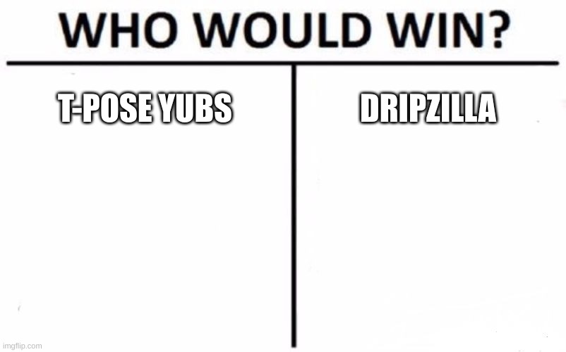 Who Would Win? Meme | T-POSE YUBS DRIPZILLA | image tagged in memes,who would win | made w/ Imgflip meme maker