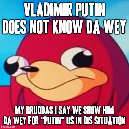 Putin does not know da wey | VLADIMIR PUTIN DOES NOT KNOW DA WEY; MY BRUDDAS I SAY WE SHOW HIM DA WEY FOR "PUTIN" US IN DIS SITUATION | image tagged in ugandan knuckles,memes,putin,savage memes,da wey,do you know da wae | made w/ Imgflip meme maker