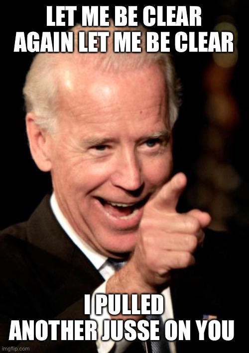 Smilin Biden Meme | LET ME BE CLEAR AGAIN LET ME BE CLEAR; I PULLED ANOTHER JUSSE ON YOU | image tagged in memes,smilin biden | made w/ Imgflip meme maker