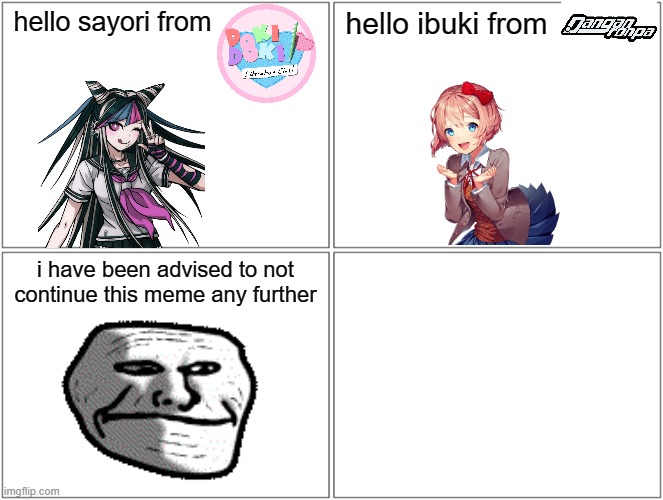 Blank Comic Panel 2x2 Meme | hello sayori from; hello ibuki from; i have been advised to not continue this meme any further | image tagged in memes,blank comic panel 2x2 | made w/ Imgflip meme maker