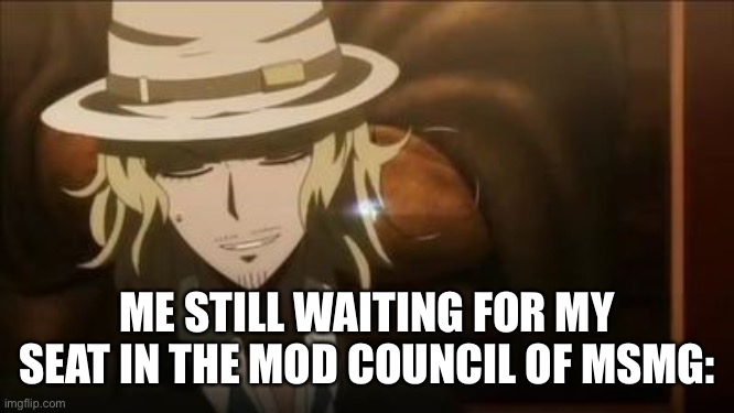 *sits patiently* | ME STILL WAITING FOR MY SEAT IN THE MOD COUNCIL OF MSMG: | made w/ Imgflip meme maker