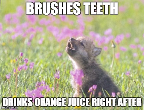 Baby Insanity Wolf | BRUSHES TEETH DRINKS ORANGE JUICE RIGHT AFTER | image tagged in memes,baby insanity wolf,AdviceAnimals | made w/ Imgflip meme maker