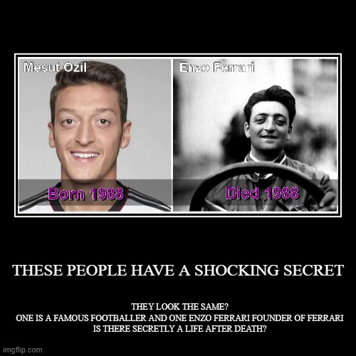 THIS IS A SHOCKING DISCOVERY! | THESE PEOPLE HAVE A SHOCKING SECRET | THEY LOOK THE SAME?

ONE IS A FAMOUS FOOTBALLER AND ONE ENZO FERRARI FOUNDER OF FERRARI

IS THERE SECR | image tagged in funny,demotivationals | made w/ Imgflip demotivational maker