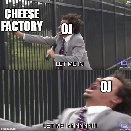 Orange Juice Gaming IRL | CHEESE FACTORY; OJ; OJ | image tagged in eric andre let me in meme | made w/ Imgflip meme maker