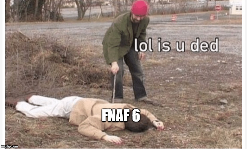 Lol is u ded | FNAF 6 | image tagged in lol is u ded | made w/ Imgflip meme maker
