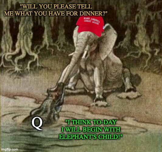 "WILL YOU PLEASE TELL ME WHAT YOU HAVE FOR DINNER?" "I THINK TO-DAY I WILL BEGIN WITH ELEPHANT'S CHILD!" Q | made w/ Imgflip meme maker