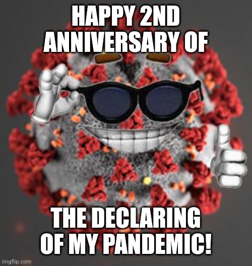 Coronavirus | HAPPY 2ND ANNIVERSARY OF; THE DECLARING OF MY PANDEMIC! | image tagged in coronavirus,covid-19,wuhan virus,chinavirus,pandemic,memes | made w/ Imgflip meme maker