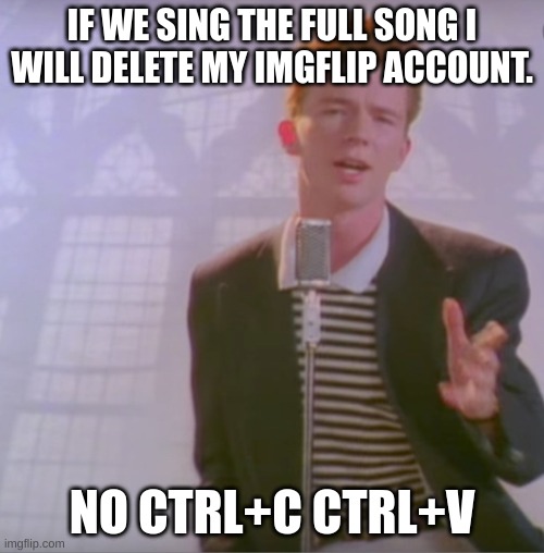 Rick astly | IF WE SING THE FULL SONG I WILL DELETE MY IMGFLIP ACCOUNT. NO CTRL+C CTRL+V | image tagged in rick astly | made w/ Imgflip meme maker