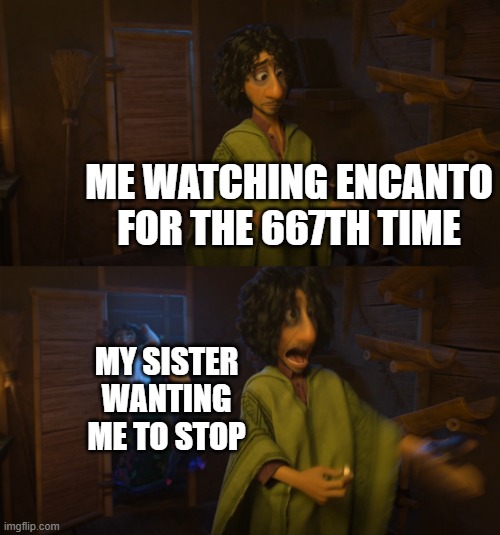 haha funny | ME WATCHING ENCANTO FOR THE 667TH TIME; MY SISTER WANTING ME TO STOP | image tagged in encanto bruno mirabel | made w/ Imgflip meme maker