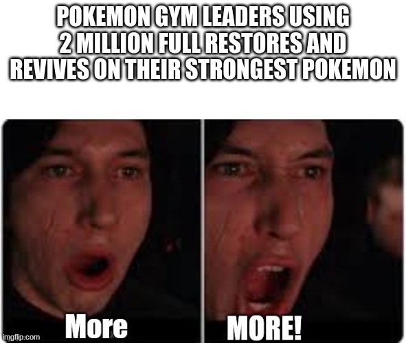 Max revive spamming gym leaders | POKEMON GYM LEADERS USING 2 MILLION FULL RESTORES AND REVIVES ON THEIR STRONGEST POKEMON | image tagged in kylo ren more,pokemon | made w/ Imgflip meme maker