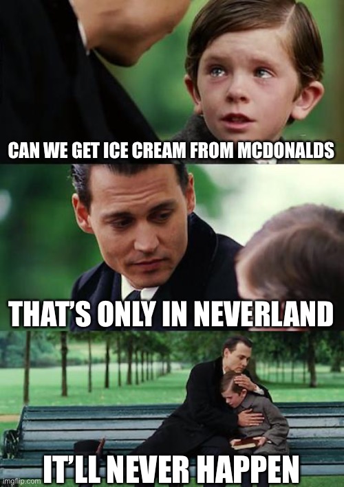 McDonalds ice cream | CAN WE GET ICE CREAM FROM MCDONALDS THAT’S ONLY IN NEVERLAND IT’LL NEVER HAPPEN | image tagged in memes,finding neverland | made w/ Imgflip meme maker