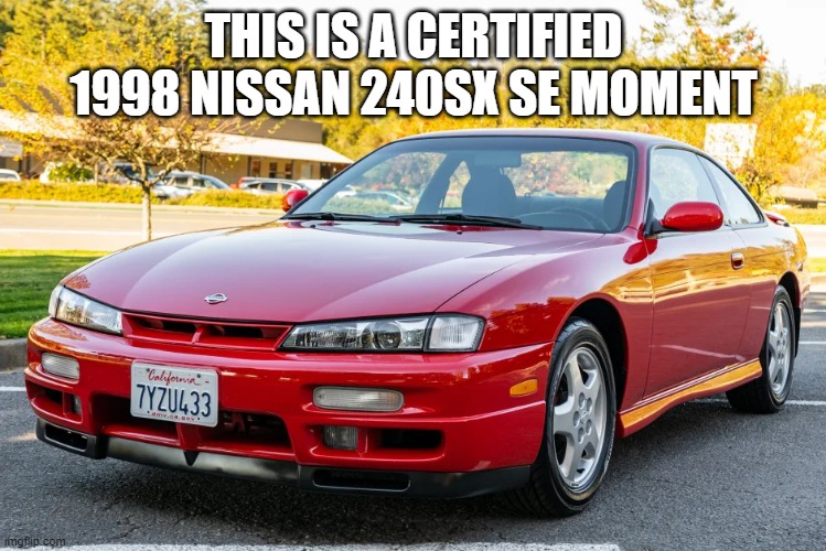 Better than most B R U H moments | THIS IS A CERTIFIED 1998 NISSAN 240SX SE MOMENT | image tagged in nissan | made w/ Imgflip meme maker