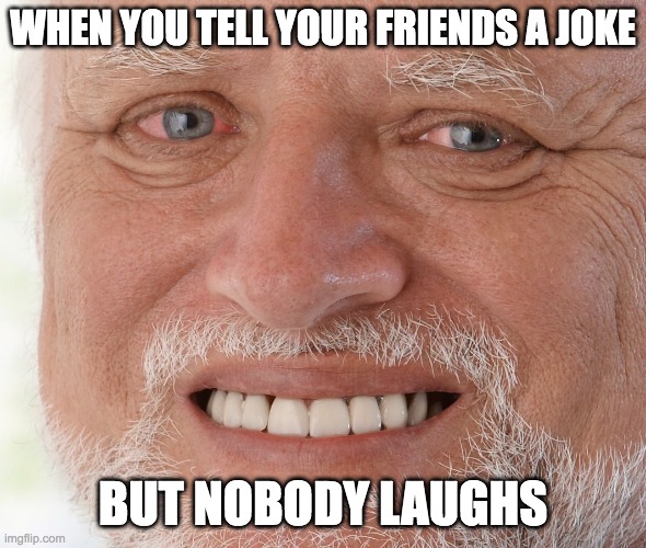 this has happened to me so many times | WHEN YOU TELL YOUR FRIENDS A JOKE; BUT NOBODY LAUGHS | image tagged in uncomfortable,hide the pain harold,memes,funny,school,friends | made w/ Imgflip meme maker