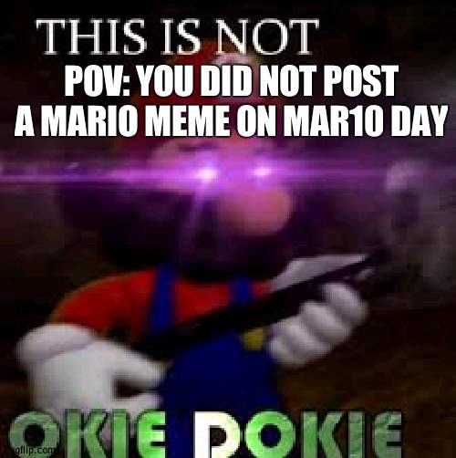 If i dont see mario memes i swear | POV: YOU DID NOT POST A MARIO MEME ON MAR10 DAY | image tagged in this is not okie dokie | made w/ Imgflip meme maker