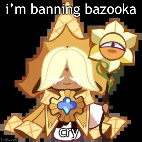 purevanilla | i’m banning bazooka; cry | image tagged in purevanilla | made w/ Imgflip meme maker